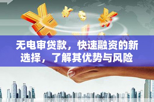昆山无电审贷款，快速融资的新选择，了解其优势与风险