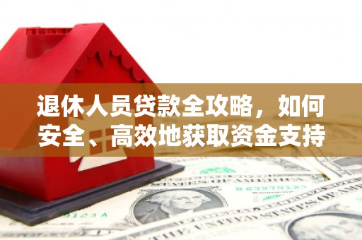 昆山退休人员贷款全攻略，如何安全、高效地获取资金支持
