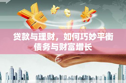 昆山贷款与理财，如何巧妙平衡债务与财富增长