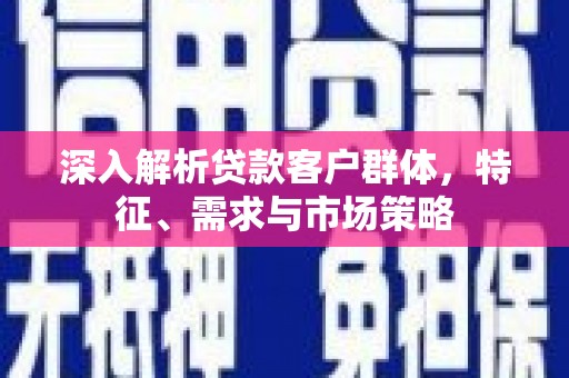 昆山深入解析贷款客户群体，特征、需求与市场策略