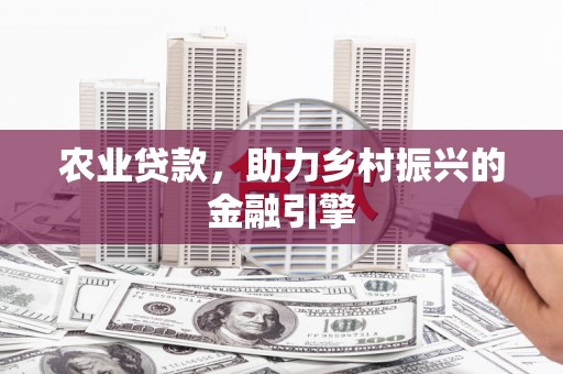 昆山农业贷款，助力乡村振兴的金融引擎