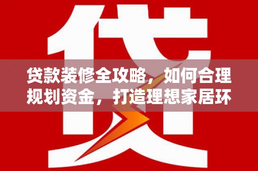 昆山贷款装修全攻略，如何合理规划资金，打造理想家居环境