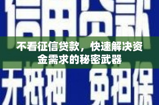 昆山不看征信贷款，快速解决资金需求的秘密武器