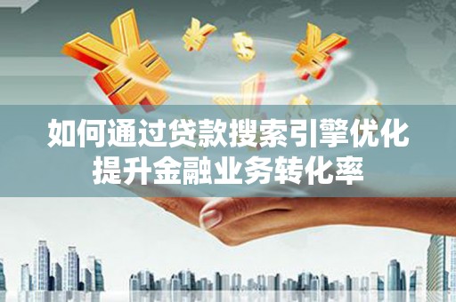 昆山如何通过贷款搜索引擎优化提升金融业务转化率