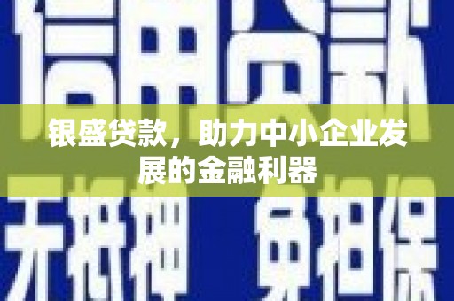 昆山银盛贷款，助力中小企业发展的金融利器