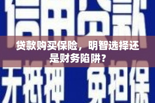 昆山贷款购买保险，明智选择还是财务陷阱？