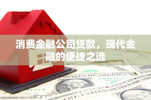 昆山消费金融公司贷款，现代金融的便捷之选