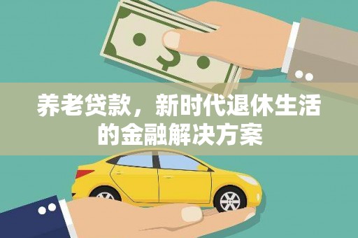 昆山养老贷款，新时代退休生活的金融解决方案
