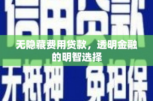 昆山无隐藏费用贷款，透明金融的明智选择