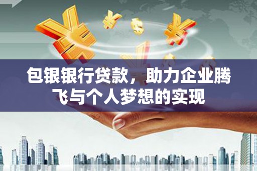 昆山包银银行贷款，助力企业腾飞与个人梦想的实现