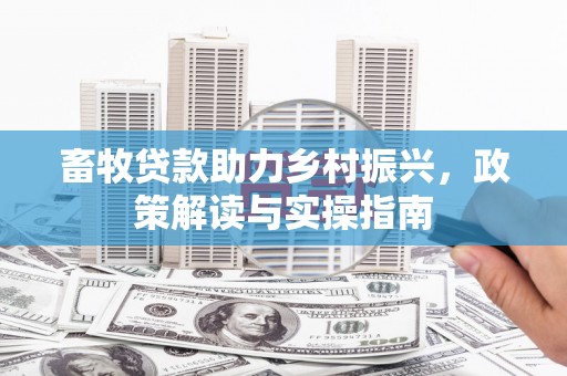 昆山畜牧贷款助力乡村振兴，政策解读与实操指南