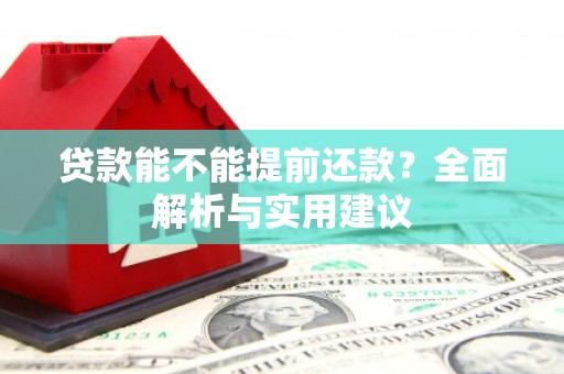 昆山贷款能不能提前还款？全面解析与实用建议