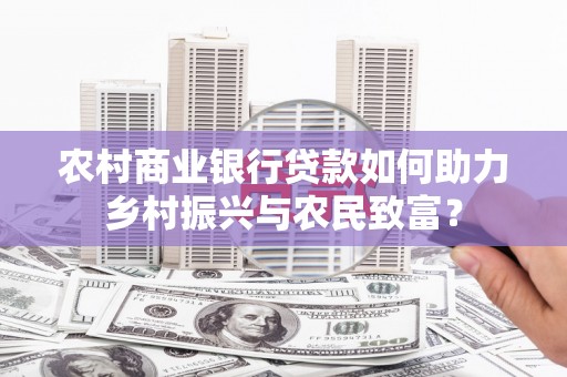昆山农村商业银行贷款如何助力乡村振兴与农民致富？