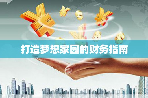 昆山打造梦想家园的财务指南
