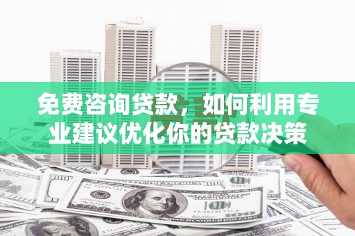 昆山免费咨询贷款，如何利用专业建议优化你的贷款决策