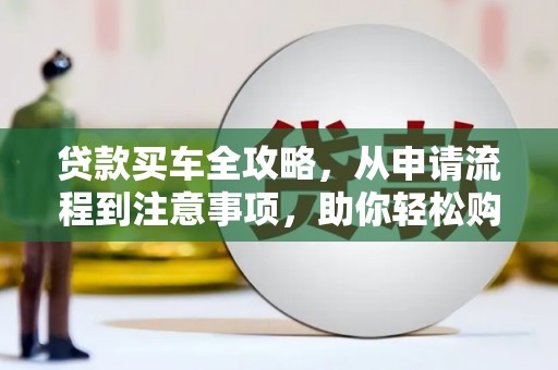 昆山贷款买车全攻略，从申请流程到注意事项，助你轻松购车
