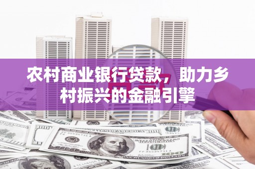 昆山农村商业银行贷款，助力乡村振兴的金融引擎