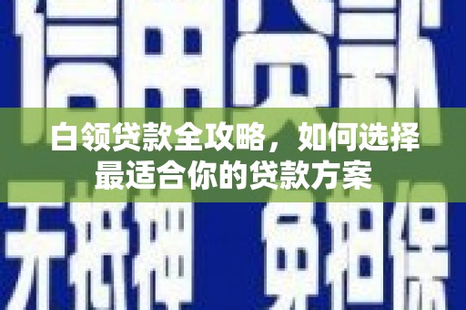 昆山白领贷款全攻略，如何选择最适合你的贷款方案