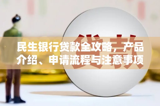 昆山民生银行贷款全攻略，产品介绍、申请流程与注意事项